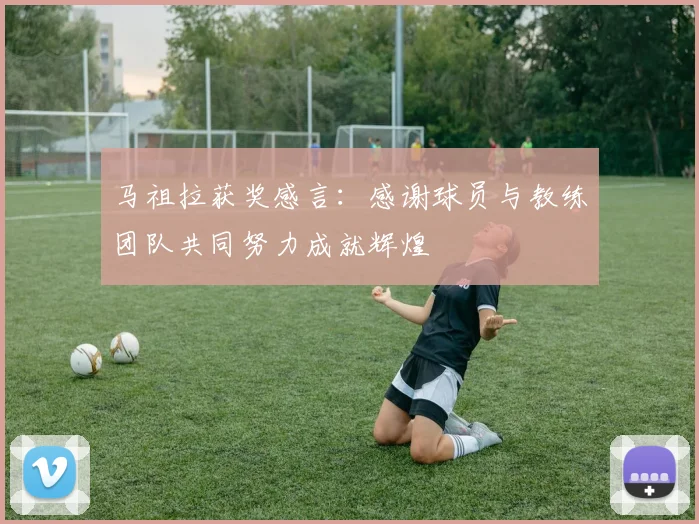 马祖拉获奖感言：感谢球员与教练团队共同努力成就辉煌