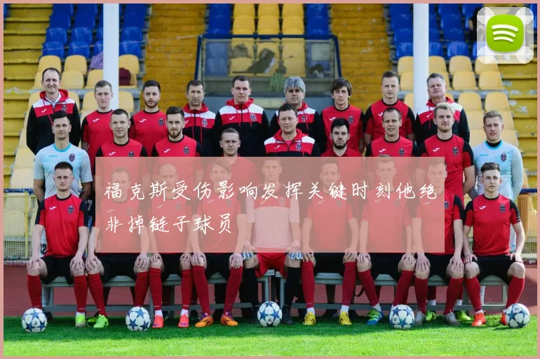 福克斯受伤影响发挥关键时刻他绝非掉链子球员